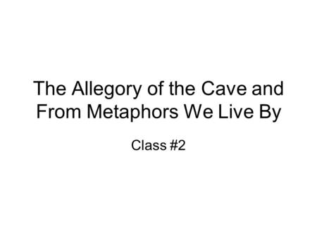 The Allegory of the Cave and From Metaphors We Live By Class #2.