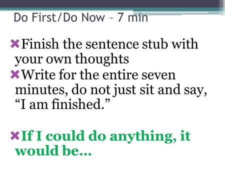 Do First/Do Now – 7 min  Finish the sentence stub with your own thoughts  Write for the entire seven minutes, do not just sit and say, “I am finished.”