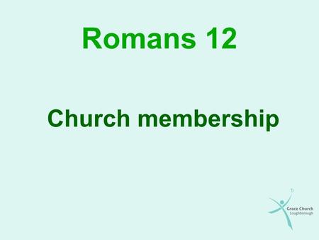 Romans 12 Church membership. Metaphors The church as a body The church as a family The church as a bride.