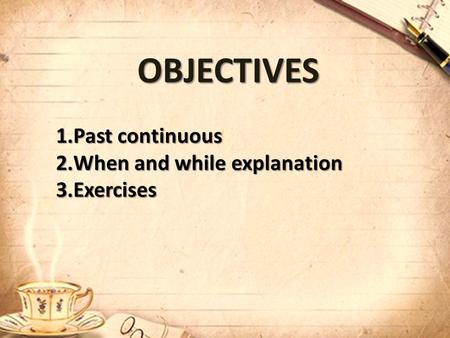 OBJECTIVES 1.Past continuous 2.When and while explanation 3.Exercises.