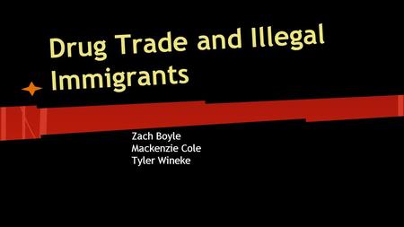 Drug Trade and Illegal Immigrants Zach Boyle Mackenzie Cole Tyler Wineke.