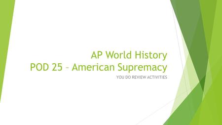 AP World History POD 25 – American Supremacy YOU DO REVIEW ACTIVITIES.
