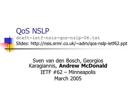 QoS NSLP draft-ietf-nsis-qos-nslp-06.txt Slides:  Sven van den Bosch, Georgios Karagiannis, Andrew McDonald.