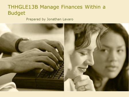 THHGLE13B Manage Finances Within a Budget Prepared by Jonathan Lavaro.