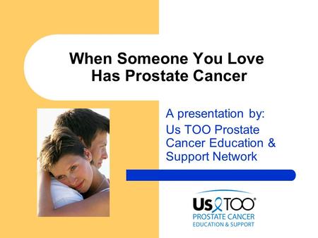 When Someone You Love Has Prostate Cancer A presentation by: Us TOO Prostate Cancer Education & Support Network.