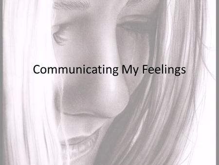 Communicating My Feelings. Explain In the last activity you learned how to identify your emotions. Now you’ll explore how to express those feelings in.