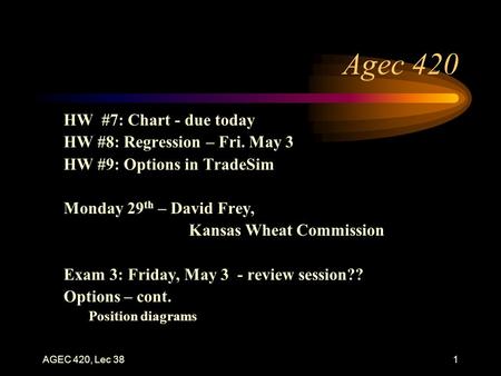 AGEC 420, Lec 381 Agec 420 HW #7: Chart - due today HW #8: Regression – Fri. May 3 HW #9: Options in TradeSim Monday 29 th – David Frey, Kansas Wheat Commission.