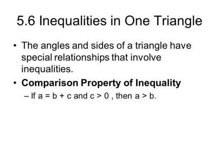 5.6 Inequalities in One Triangle The angles and sides of a triangle have special relationships that involve inequalities. Comparison Property of Inequality.