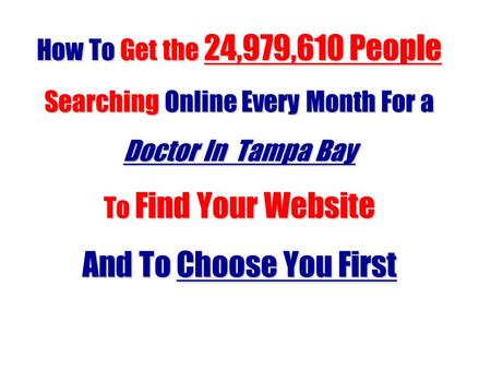 How To Get the 24,979,610 People Searching Online Every Month For a Doctor In Tampa Bay To Find Your Website And To Choose You First.