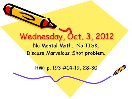 Wednesday, Oct. 3, 2012 No Mental Math. No TISK. Discuss Marvelous Shot problem. HW: p. 193 #14-19, 28-30.