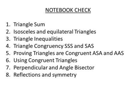 NOTEBOOK CHECK 1.Triangle Sum 2.Isosceles and equilateral Triangles 3.Triangle Inequalities 4.Triangle Congruency SSS and SAS 5.Proving Triangles are Congruent.