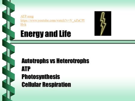 Energy and Life Autotrophs vs Heterotrophs ATP Photosynthesis Cellular Respiration ATP song https://www.youtube.com/watch?v=V_xZuCPI Hvk.