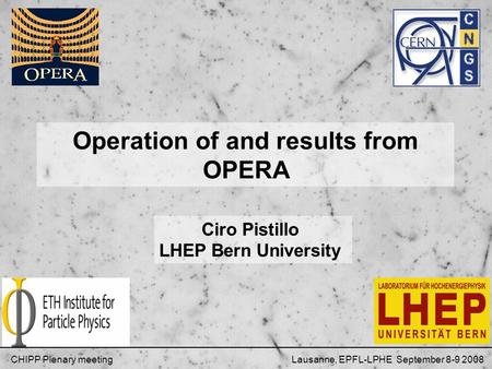 Operation of and results from OPERA Ciro Pistillo LHEP Bern University CHIPP Plenary meeting Lausanne, EPFL-LPHE September 8-9 2008.