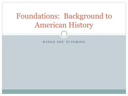 WINGS EOC TUTORING Foundations: Background to American History.