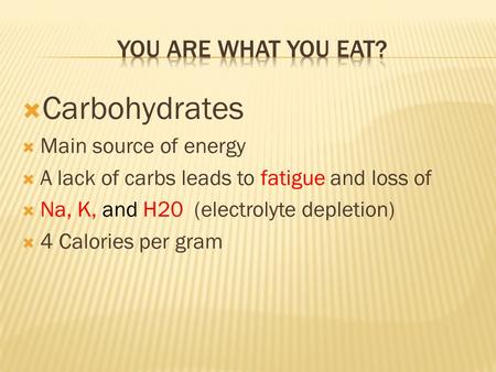  Carbohydrates  Main source of energy  A lack of carbs leads to fatigue and loss of  Na, K, and H20 (electrolyte depletion)  4 Calories per gram.