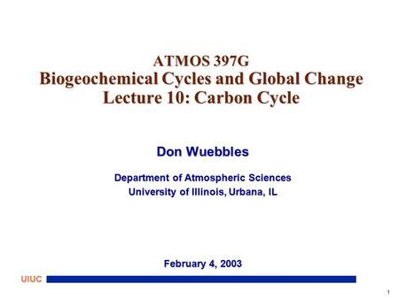 1 UIUC ATMOS 397G Biogeochemical Cycles and Global Change Lecture 10: Carbon Cycle Don Wuebbles Department of Atmospheric Sciences University of Illinois,