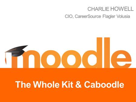 The Whole Kit & Caboodle CHARLIE HOWELL CIO, CareerSource Flagler Volusia.
