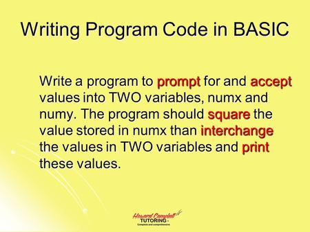 Writing Program Code in BASIC Write a program to prompt for and accept values into TWO variables, numx and numy. The program should square the value stored.