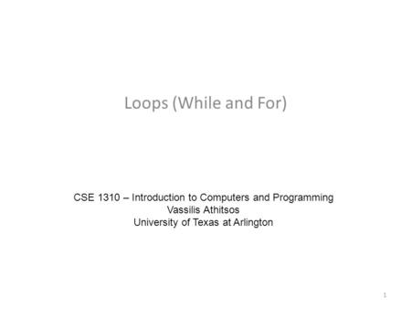 Loops (While and For) CSE 1310 – Introduction to Computers and Programming Vassilis Athitsos University of Texas at Arlington 1.