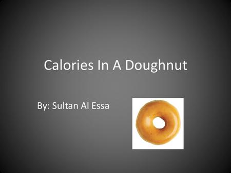 Calories In A Doughnut By: Sultan Al Essa. The original formula of calories Calories=Kilometers × Kilograms × 1.036 C = D × W × 1.036 If I want to count.
