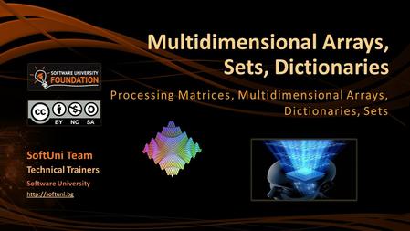 Multidimensional Arrays, Sets, Dictionaries Processing Matrices, Multidimensional Arrays, Dictionaries, Sets SoftUni Team Technical Trainers Software University.