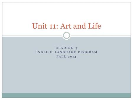 READING 3 ENGLISH LANGUAGE PROGRAM FALL 2014 Unit 11: Art and Life.