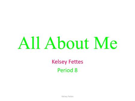 All About Me Kelsey Fettes Period 8 Kelsey Fettes.