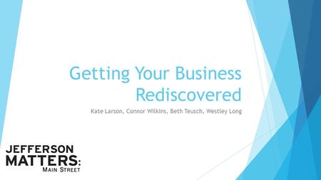 Getting Your Business Rediscovered Kate Larson, Connor Wilkins, Beth Teusch, Westley Long.