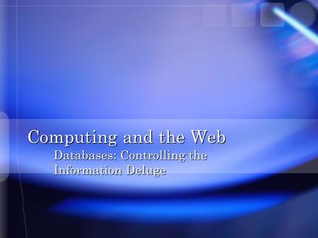 Computing and the Web Databases: Controlling the Information Deluge.
