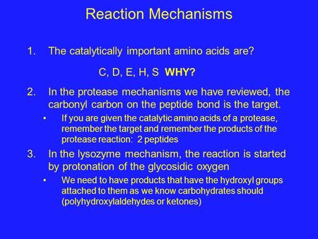 Reaction Mechanisms 1.The catalytically important amino acids are? 2.In the protease mechanisms we have reviewed, the carbonyl carbon on the peptide bond.