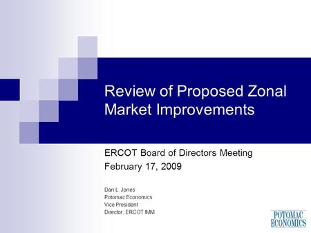 Review of Proposed Zonal Market Improvements ERCOT Board of Directors Meeting February 17, 2009 Dan L. Jones Potomac Economics Vice President Director,