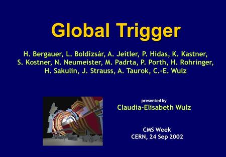 Global Trigger H. Bergauer, L. Boldizsár, A. Jeitler, P. Hidas, K. Kastner, S. Kostner, N. Neumeister, M. Padrta, P. Porth, H. Rohringer, H. Sakulin, J.