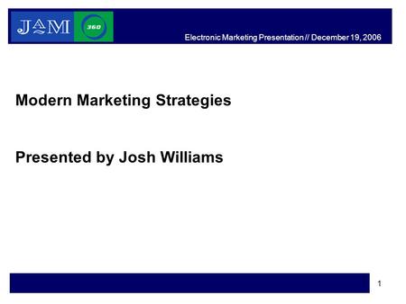 1 Modern Marketing Strategies Presented by Josh Williams Electronic Marketing Presentation // December 19, 2006.