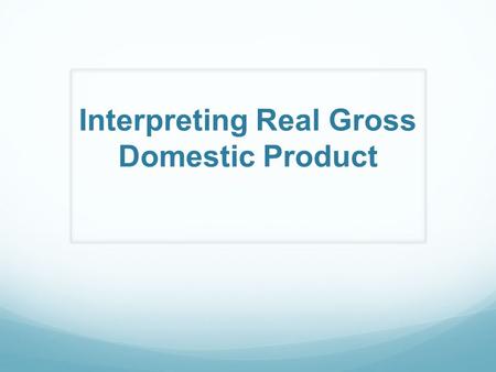 Interpreting Real Gross Domestic Product