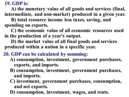 19. GDP is: A)the monetary value of all goods and services (final, intermediate, and non-market) produced in a given year. B)total resource income less.