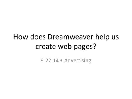 How does Dreamweaver help us create web pages? 9.22.14 Advertising.