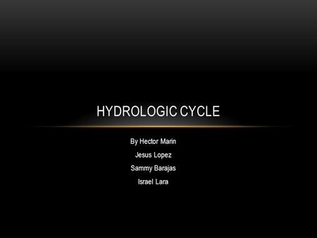 By Hector Marin Jesus Lopez Sammy Barajas Israel Lara HYDROLOGIC CYCLE.