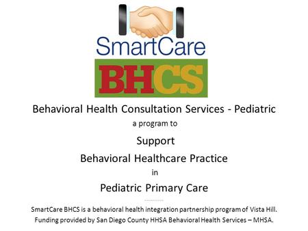 Behavioral Health Consultation Services - Pediatric a program to Support Behavioral Healthcare Practice in Pediatric Primary Care ---------- SmartCare.