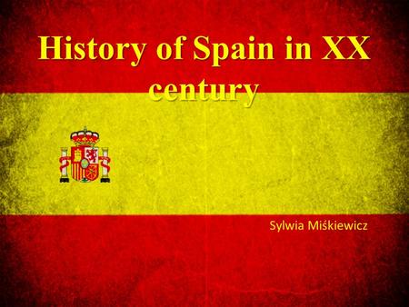 History of Spain in XX century Sylwia Miśkiewicz.