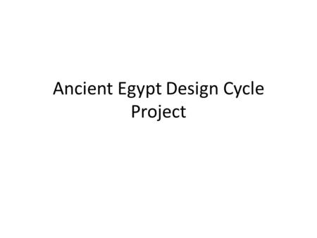 Ancient Egypt Design Cycle Project. How will you be graded? You will be graded on each step of the Design Cycle: 1)Inquiring and Analyzing 2)Developing.