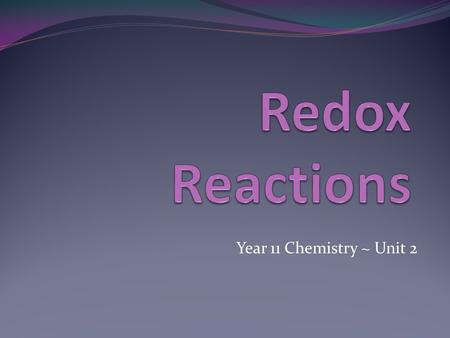Redox Reactions Year 11 Chemistry ~ Unit 2.