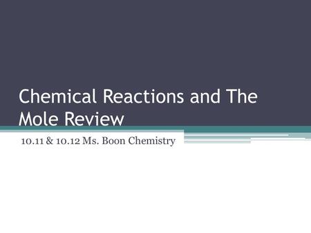 Chemical Reactions and The Mole Review 10.11 & 10.12 Ms. Boon Chemistry.
