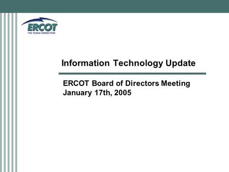 Information Technology Update ERCOT Board of Directors Meeting January 17th, 2005.