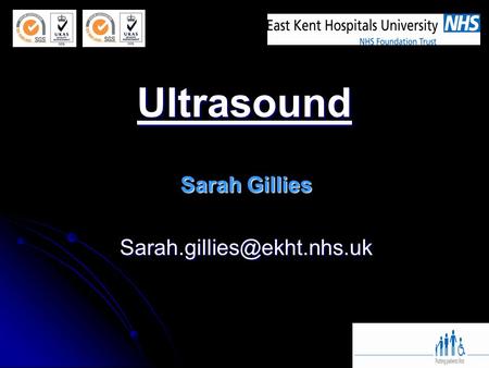 Sarah Gillies Sarah.gillies@ekht.nhs.uk Ultrasound Sarah Gillies Sarah.gillies@ekht.nhs.uk.