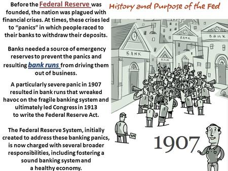 Bank runs Before the Federal Reserve was founded, the nation was plagued with financial crises. At times, these crises led to “panics” in which people.