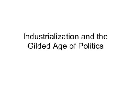 Industrialization and the Gilded Age of Politics.