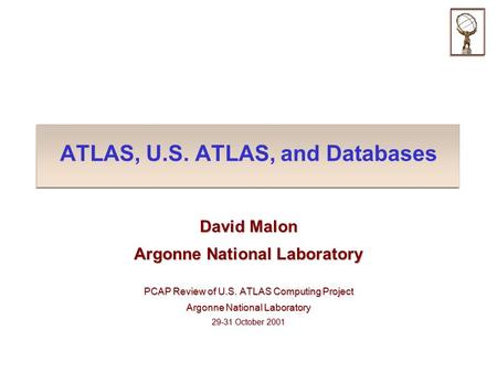 ATLAS, U.S. ATLAS, and Databases David Malon Argonne National Laboratory PCAP Review of U.S. ATLAS Computing Project Argonne National Laboratory 29-31.