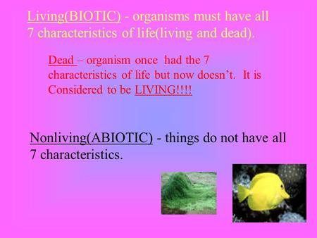 Living(BIOTIC) - organisms must have all 7 characteristics of life(living and dead). Nonliving(ABIOTIC) - things do not have all 7 characteristics. Dead.
