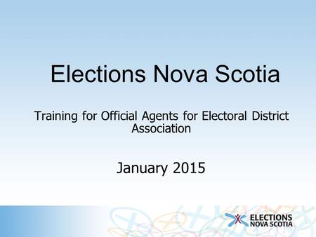 Elections Nova Scotia Training for Official Agents for Electoral District Association January 2015.