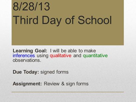 8/28/13 Third Day of School Learning Goal: I will be able to make inferences using qualitative and quantitative observations. Due Today: signed forms.